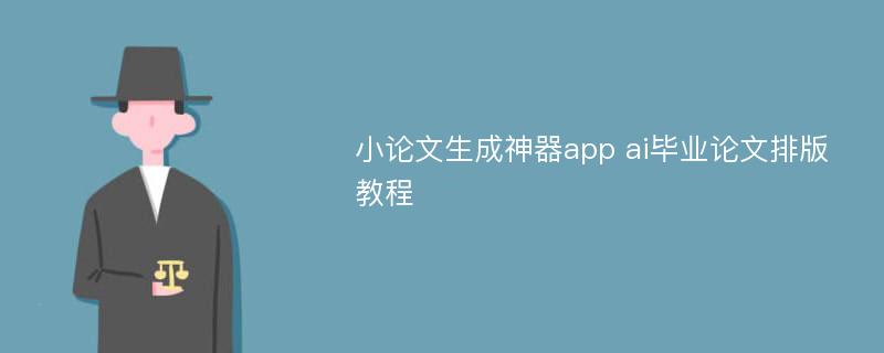 小论文生成神器app ai毕业论文排版教程