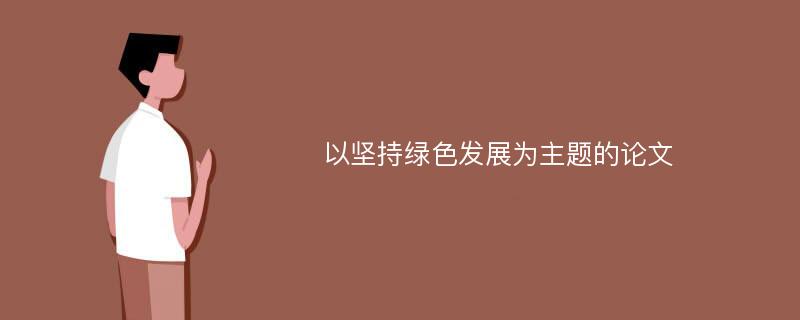 以坚持绿色发展为主题的论文