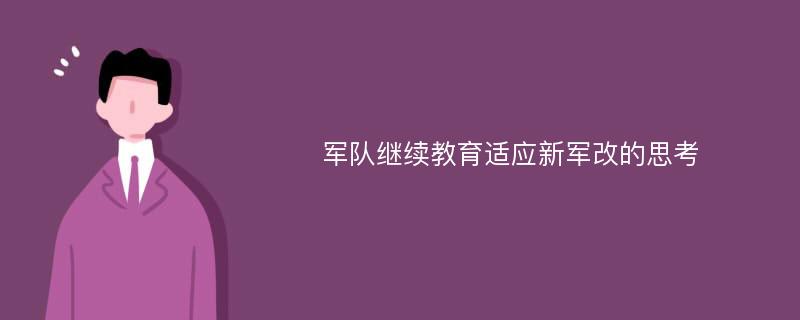 军队继续教育适应新军改的思考